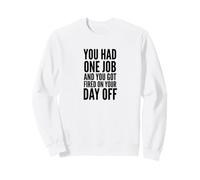 You Had One Job and You Got Fired On Your Day Off Joke Sweatshirt
