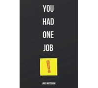 You Had One Job!: Funny Lined Notebook Gag Gift for Employees, Coworkers & Retired Persons (Office Humor, Adult Humor)