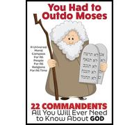 You Had to Outdo Moses: 22 Commandments: A Universal Moral Compass For All People, For All Religions, and For All Time