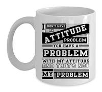 You Have A Problem with My Attitude Coffee Mug, I Don't Have an Attitude Problem Cup (Coffee Mug 11oz - White)