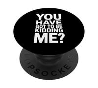 You Have Got To Be Kidding Me Funny Joke PopSockets Adhesive PopGrip