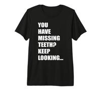 You Have Missing Teeth Keep Looking Funny No Teeth Dentist Premium T-Shirt