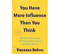 You Have More Influence Than You Think: How We Underestimate Our Powers of Persuasion, and Why It Matters