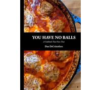 YOU HAVE NO BALLS: A Cookbook That Fixes That: 130 Meatball Recipes for Appetizers, Dinners, Sides and Desserts - A Fun Cookbook for Serious Cooks.