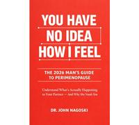 You Have No Idea How I Feel! The 2026 Man's Guide to Perimenopause: Understand What's Actually Happening to Your Partner and Why She Needs You