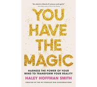 You Have The Magic: Harness the Power of Your Mind to Transform Your Reality