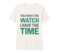 You Have The Watch I Have The Time Audacity Patience Design Premium T-Shirt