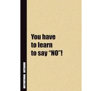 You Have To Learn To Say “NO”!: Inside, You'll Find 54 Motivational Quotes. The Perfect Notebook For a Friend, Family Member, Adult, or Even Yourself