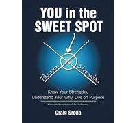 You in the Sweet Spot: Know Your Strengths Understand Your Why Live on Purpose