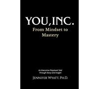 You, Inc.: From Mindset to Mastery: A Leadership Journey to Inspire Change, Build Influence, and Achieve Lasting Impact