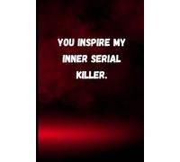 You Inspire My Inner Serial Killer: Dark Humor Notebook Journal for Adults | Sarcastic & Savage Gift for Friends, Coworkers & Family | 6" x 9" Lined Notebook - 120 Pages