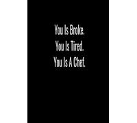 YOU IS BROKE. YOU IS TIRED. YOU IS A CHEF.: Notebook - Funny Journal, Composition, Diary Gag Gift for the Chef. To Celebrate - Recognize the Chef in ... or Personal Use, 6 x 9,120 Lined Pages.