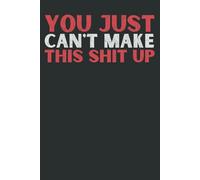 You Just Can’t Make This Sh*t Up: Funny Work Notebook for Office, Coworkers, Boss | 6x9 Lined Journal with 120 Pages (Humorous Office Gift)
