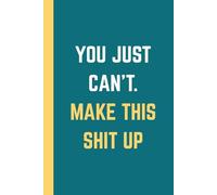 You Just Can’t Make This Shit Up Notebook: Hilarious Journal for Work or Home | Funny Gift Idea, 6x9 Inches, 120 Pages