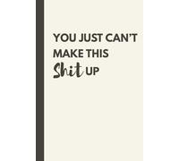 You Just Can’t Make This Shit Up Notebook: Sarcastic Lined Journal for Office, Boss, or Best Friend | 6x9, 120 Pages, Humor Gift