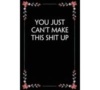 You Just Can't Make This Shit Up: Funny Gag Gift Notebook for Coworkers, Employees, Accountants, New Friends, Office, Staff member, Workplace, New Job (6"x9" -100 page)