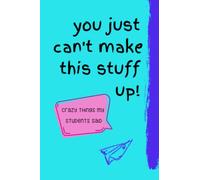 You Just Can't Make This Stuff Up; Crazy Things My Students Said: 120 page, 6x9 inch notebook for recording funny things students say at school, in ... on the playground, at recess, in class