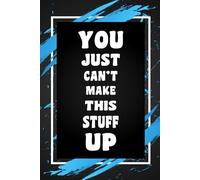 You Just Can't Make This Stuff Up: Funny Gift Idea for Coworker, Boss, Team Leaders, Office Manager, and Best Friends, Blank Lined Journal, College-Ruled Notebook, 6"x9", 110 Pages