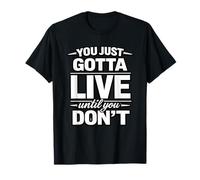 You Just Gotta Live Until You Don't Design T-Shirt