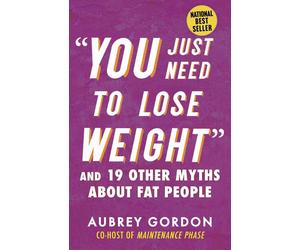 "You Just Need to Lose Weight": And 19 Other Myths About Fat People by Aubrey Go