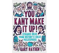 You Kant Make It Up!: Strange Ideas From History's Great Philosophers