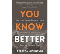 You Know Better : How Smart, Capable People Get Stuck and the Proven Framework to Break the Pattern for Good