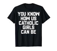 You Know How Us Catholic Girls Can Be T-Shirt