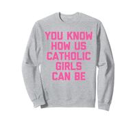 You know how we can be Catholic girls Sweatshirt