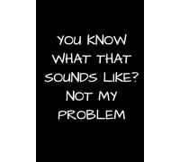 You Know What That Sounds Like Not My Problem: Blank Lined Work Notebook | Funny Gag Gift Office Ideas for Co-workers, Employees, Friends and Family