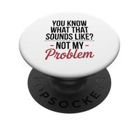 You Know What That Sounds Like Not My Problem Confident Art PopSockets Adhesive PopGrip