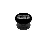 You Know What That Sounds Like Not My Problem Funny Tee PopSockets Adhesive PopGrip