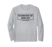 You Know What That Sounds Like Not My Problem Long Sleeve T-Shirt