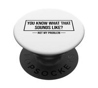 You Know What That Sounds Like Not My Problem PopSockets Adhesive PopGrip