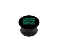You Know What That Sounds Like Not My Problem PopSockets Adhesive PopGrip