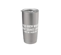 You Know What that Sounds Like Not My Problem Stainless Steel Insulated Tumbler