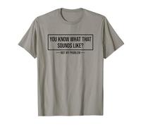 You Know What That Sounds Like Not My Problem T-Shirt