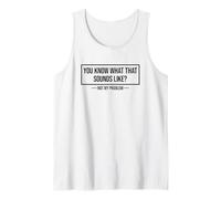 You Know What That Sounds Like Not My Problem Tank Top