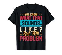You Know What That Sounds Like?Not Problem,Funny Sarcastic T-Shirt