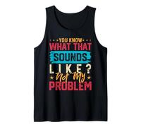 You Know What That Sounds Like?Not Problem,Funny Sarcastic Tank Top