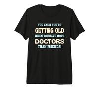 You Know You’re Getting Old When More Doctors Than Friends Premium T-Shirt