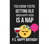 You Know You're Getting Old When Happy Hour Is a Nap: Funny Novelty Birthday Gifts for: Paperback Notebook / Diary / Journal to Write in (Birthday Card Alternative)