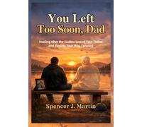 You Left Too Soon, Dad: Healing After the Sudden Loss of Your Father and Finding Your Way Forward