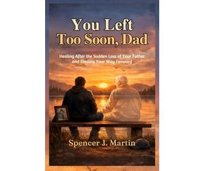 You Left Too Soon, Dad: Healing After the Sudden Loss of Your Father and Finding Your Way Forward