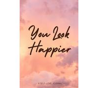 You Look Happier Journal A Self-Love and Gratitude Journal for Daily Happiness: Gratitude, Self-Care, Happiness, Mindfulness, Self-Love Practices