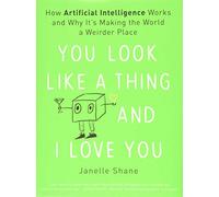 You Look Like a Thing and I Love You: How Artificial Intelligence Works and Why It's Making the World a Weirder Place