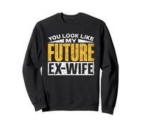 You Look Like My Future Ex-Wife Man Divorce Ex Husband Sweatshirt