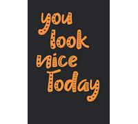 You Look Nice Today Notebook Journal 6x9 120 Pages: Inspirational Lined Paper Book to Write in, Personal Use, School, Home, College, Motivational ... for any Occasion. (Inspirational Journal)