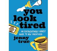You Look Tired: An Excruciatingly Honest Guide to New Parenthood