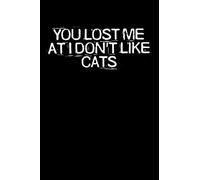 You Lost Me At I Don't Like Cats: Funny Saying Quotes Mom Mothers Day Gift Notebook Journal for Women / 100 pages, 6x9 inches / Cute Teens Girls Quotes