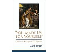 You Made Us for Yourself: Creation in St. Augustines Confessions